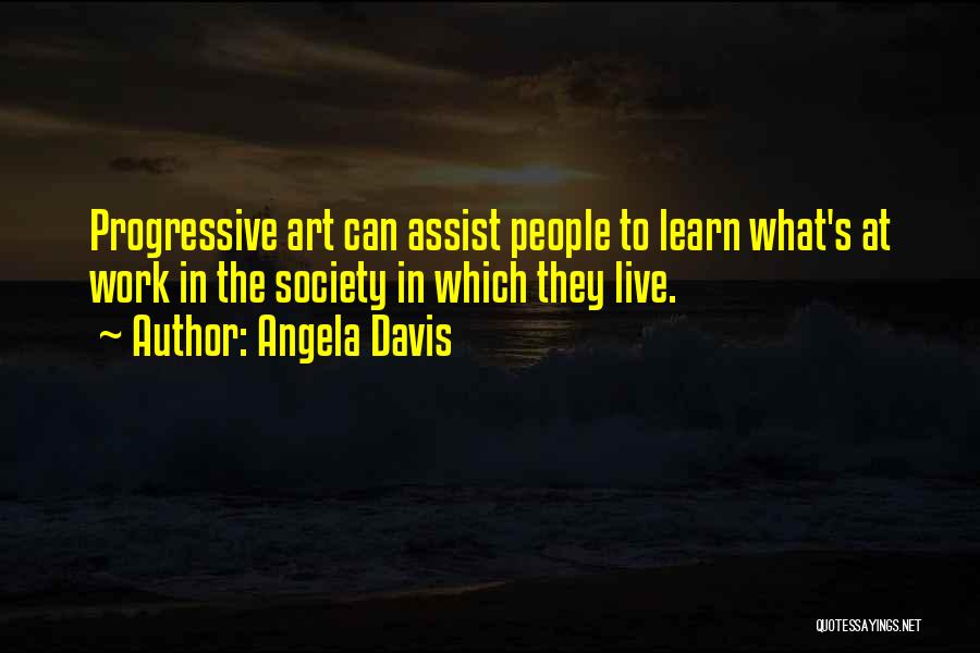 Angela Davis Quotes: Progressive Art Can Assist People To Learn What's At Work In The Society In Which They Live.