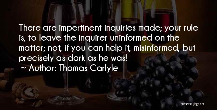 Thomas Carlyle Quotes: There Are Impertinent Inquiries Made; Your Rule Is, To Leave The Inquirer Uninformed On The Matter; Not, If You Can