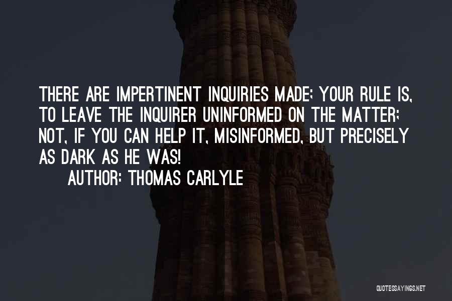 Thomas Carlyle Quotes: There Are Impertinent Inquiries Made; Your Rule Is, To Leave The Inquirer Uninformed On The Matter; Not, If You Can