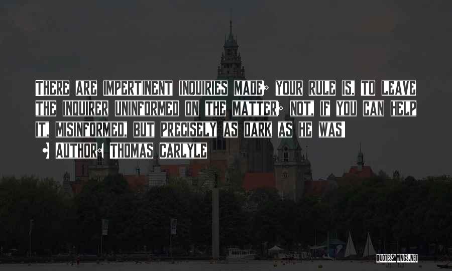 Thomas Carlyle Quotes: There Are Impertinent Inquiries Made; Your Rule Is, To Leave The Inquirer Uninformed On The Matter; Not, If You Can