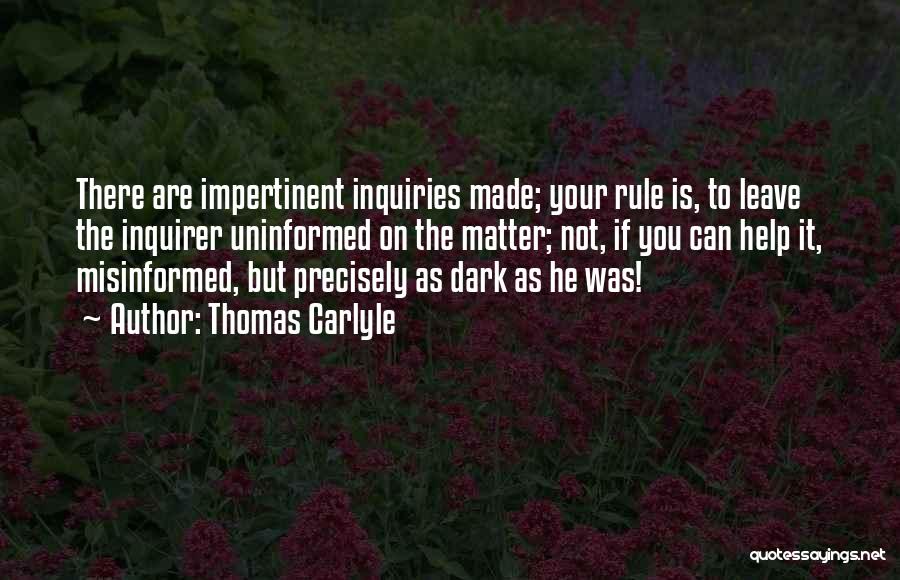 Thomas Carlyle Quotes: There Are Impertinent Inquiries Made; Your Rule Is, To Leave The Inquirer Uninformed On The Matter; Not, If You Can