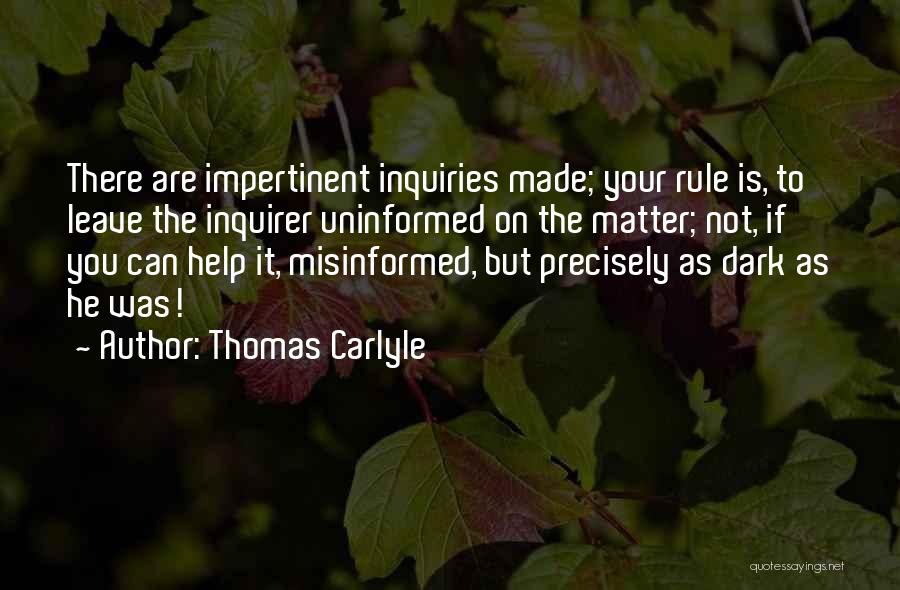 Thomas Carlyle Quotes: There Are Impertinent Inquiries Made; Your Rule Is, To Leave The Inquirer Uninformed On The Matter; Not, If You Can