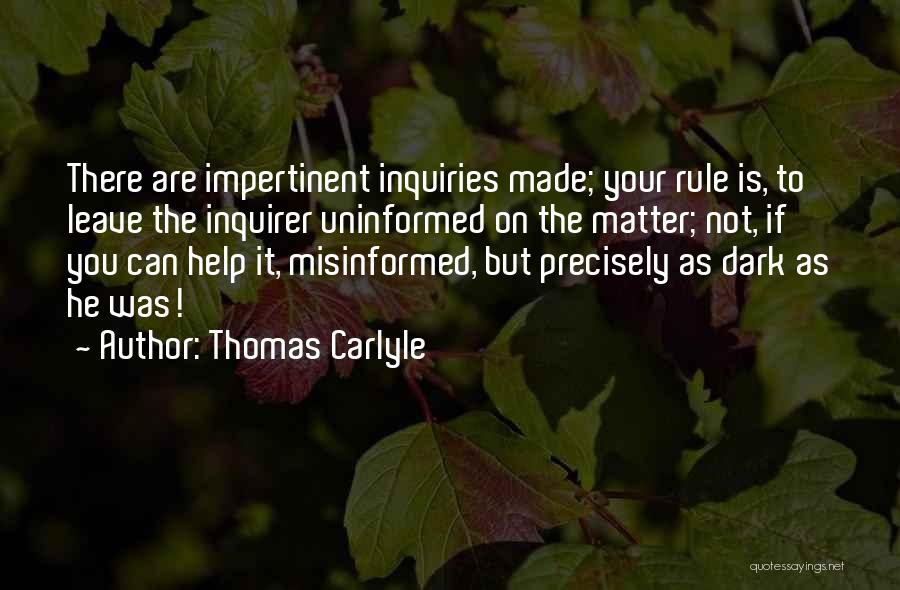 Thomas Carlyle Quotes: There Are Impertinent Inquiries Made; Your Rule Is, To Leave The Inquirer Uninformed On The Matter; Not, If You Can