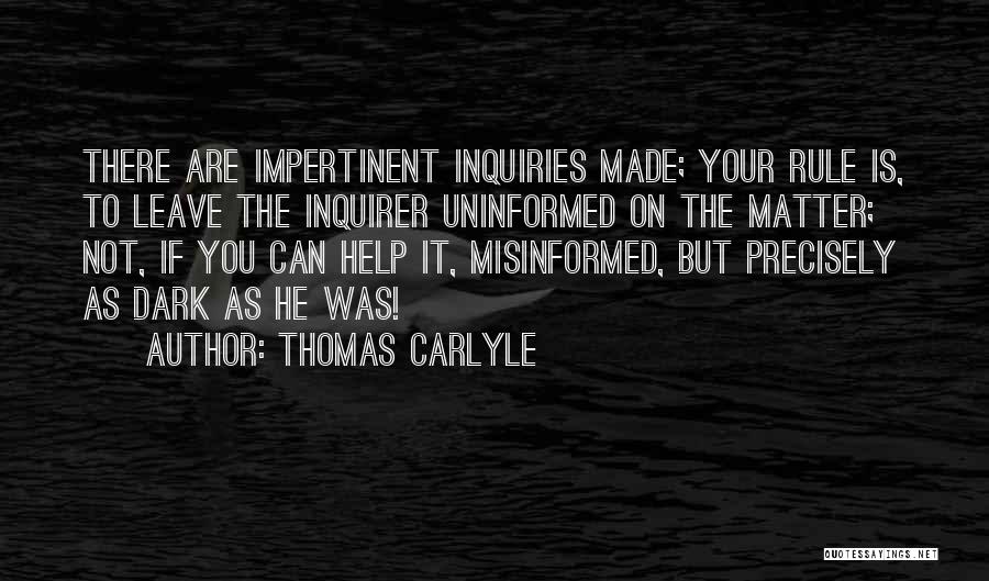 Thomas Carlyle Quotes: There Are Impertinent Inquiries Made; Your Rule Is, To Leave The Inquirer Uninformed On The Matter; Not, If You Can