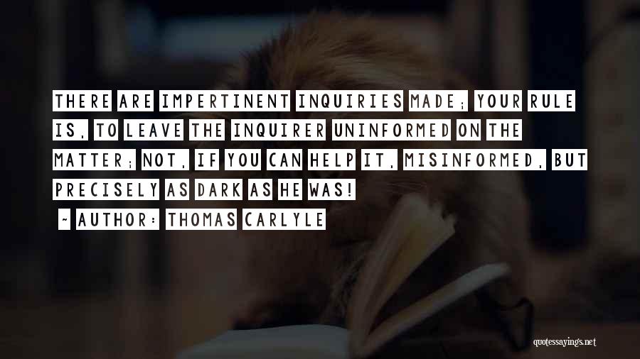 Thomas Carlyle Quotes: There Are Impertinent Inquiries Made; Your Rule Is, To Leave The Inquirer Uninformed On The Matter; Not, If You Can