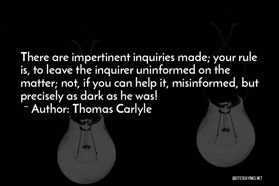 Thomas Carlyle Quotes: There Are Impertinent Inquiries Made; Your Rule Is, To Leave The Inquirer Uninformed On The Matter; Not, If You Can