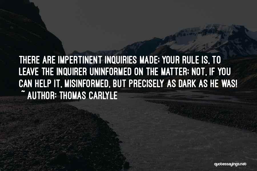 Thomas Carlyle Quotes: There Are Impertinent Inquiries Made; Your Rule Is, To Leave The Inquirer Uninformed On The Matter; Not, If You Can