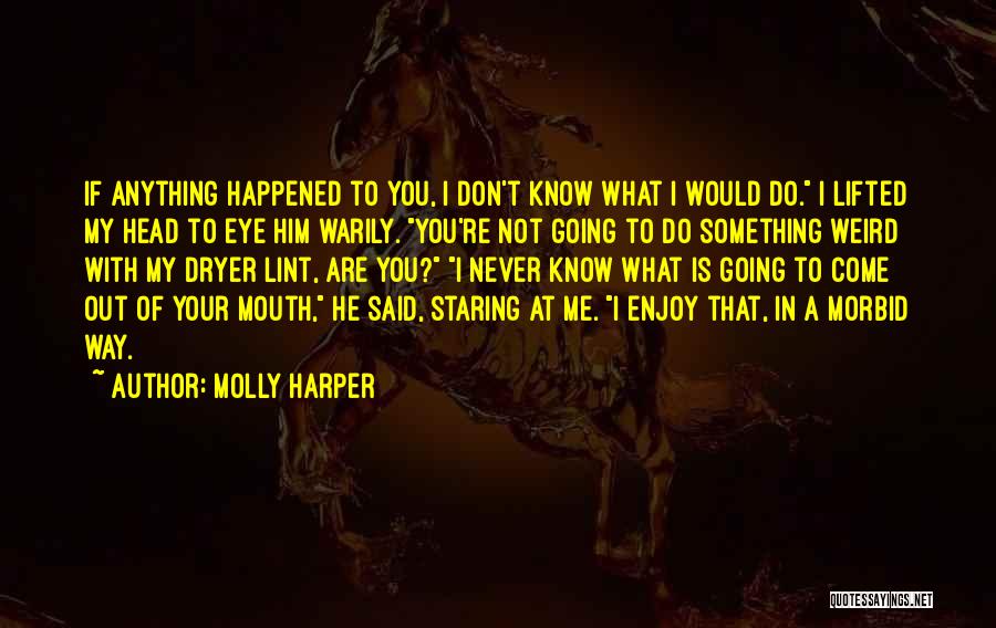 Molly Harper Quotes: If Anything Happened To You, I Don't Know What I Would Do. I Lifted My Head To Eye Him Warily.
