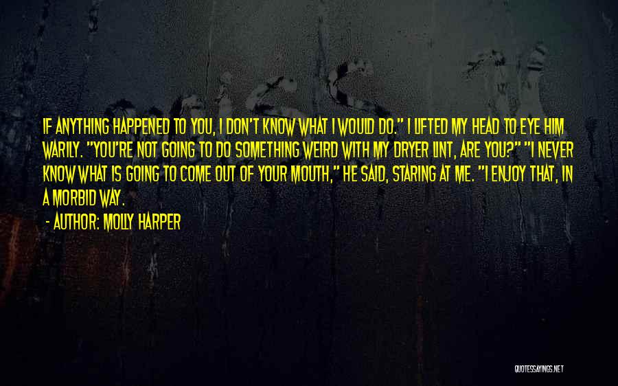 Molly Harper Quotes: If Anything Happened To You, I Don't Know What I Would Do. I Lifted My Head To Eye Him Warily.