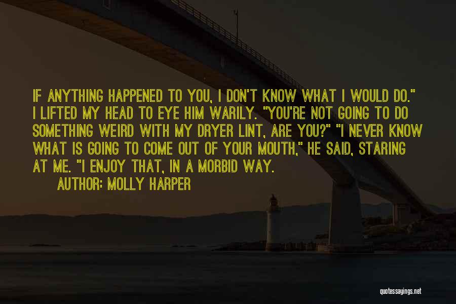 Molly Harper Quotes: If Anything Happened To You, I Don't Know What I Would Do. I Lifted My Head To Eye Him Warily.