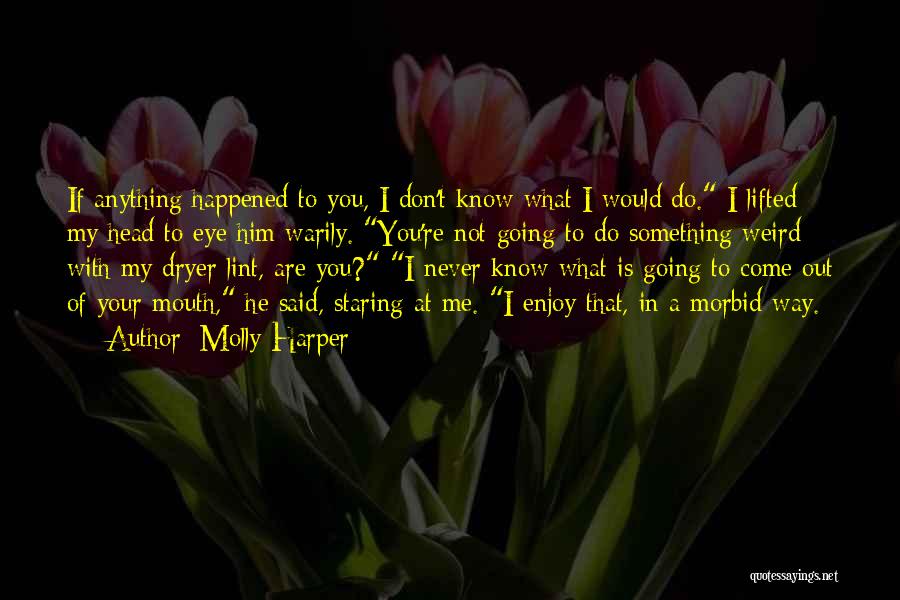 Molly Harper Quotes: If Anything Happened To You, I Don't Know What I Would Do. I Lifted My Head To Eye Him Warily.
