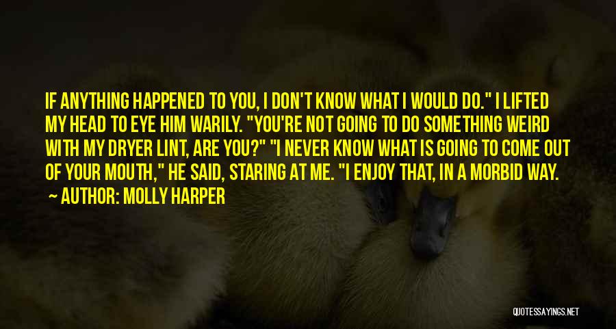 Molly Harper Quotes: If Anything Happened To You, I Don't Know What I Would Do. I Lifted My Head To Eye Him Warily.