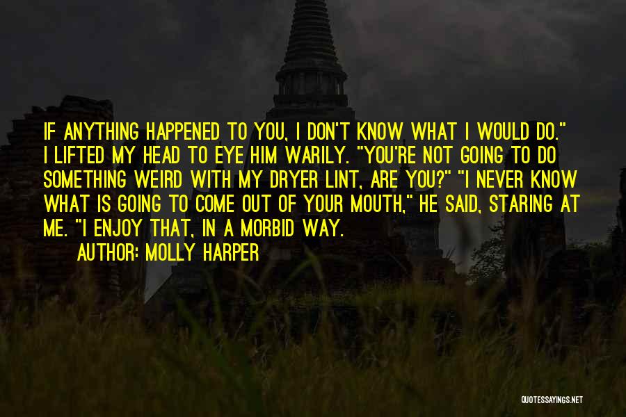 Molly Harper Quotes: If Anything Happened To You, I Don't Know What I Would Do. I Lifted My Head To Eye Him Warily.