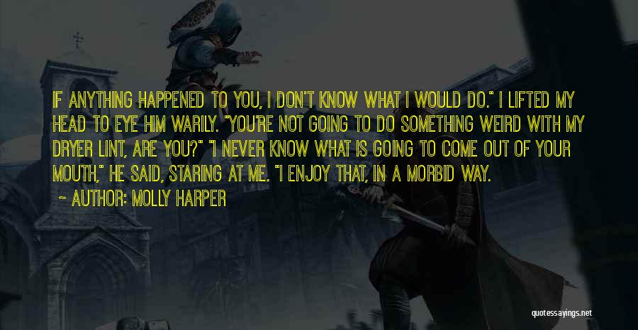 Molly Harper Quotes: If Anything Happened To You, I Don't Know What I Would Do. I Lifted My Head To Eye Him Warily.