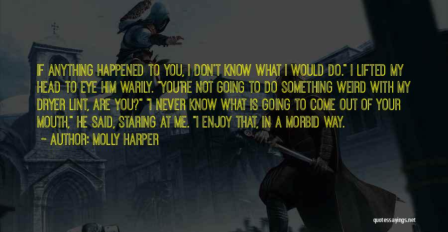 Molly Harper Quotes: If Anything Happened To You, I Don't Know What I Would Do. I Lifted My Head To Eye Him Warily.