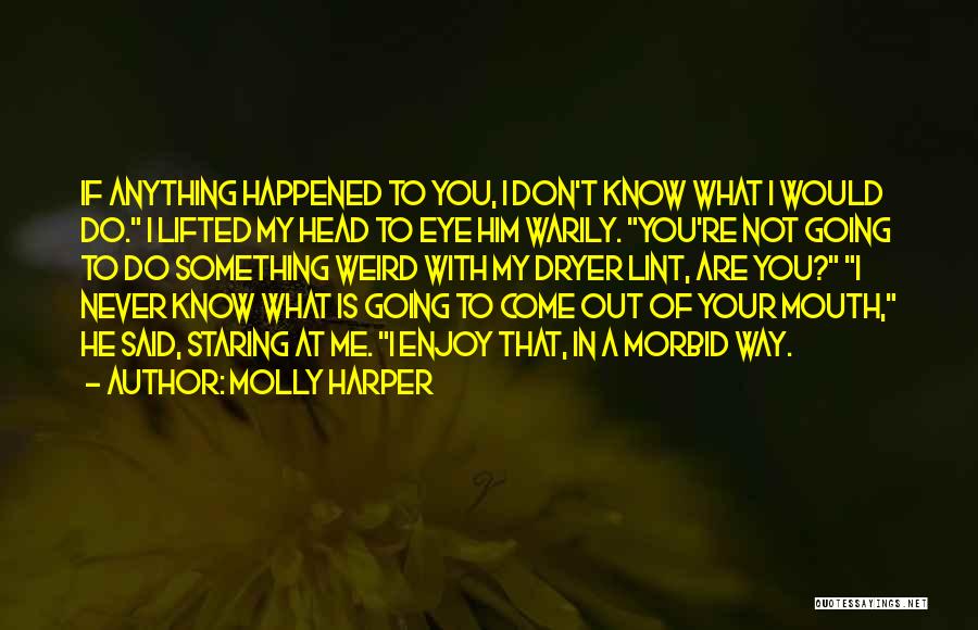 Molly Harper Quotes: If Anything Happened To You, I Don't Know What I Would Do. I Lifted My Head To Eye Him Warily.