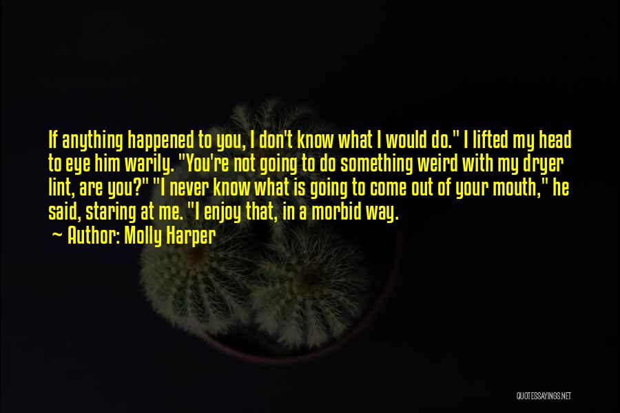 Molly Harper Quotes: If Anything Happened To You, I Don't Know What I Would Do. I Lifted My Head To Eye Him Warily.