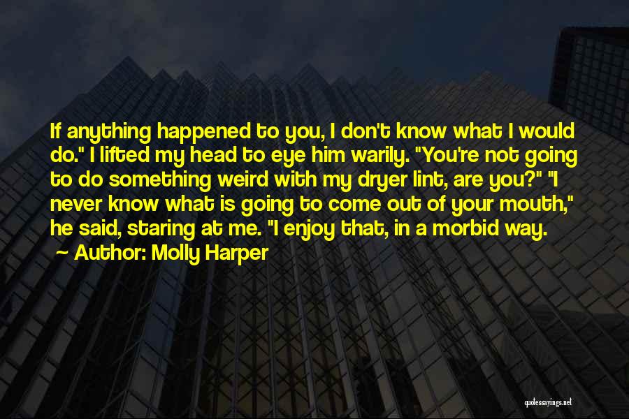 Molly Harper Quotes: If Anything Happened To You, I Don't Know What I Would Do. I Lifted My Head To Eye Him Warily.