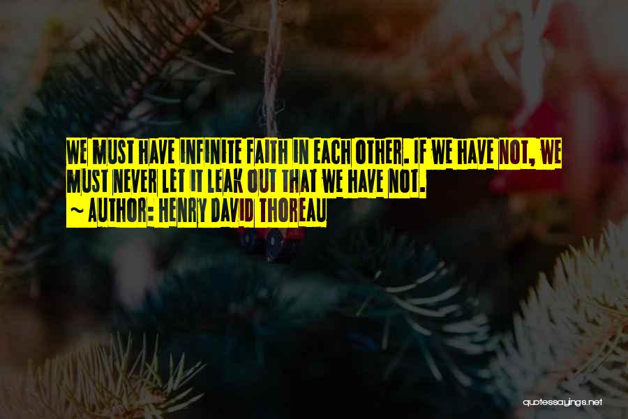 Henry David Thoreau Quotes: We Must Have Infinite Faith In Each Other. If We Have Not, We Must Never Let It Leak Out That