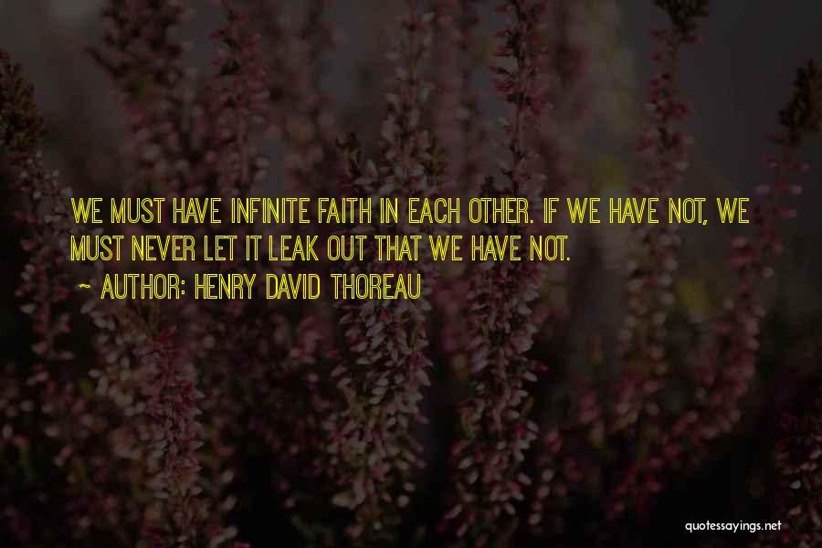 Henry David Thoreau Quotes: We Must Have Infinite Faith In Each Other. If We Have Not, We Must Never Let It Leak Out That