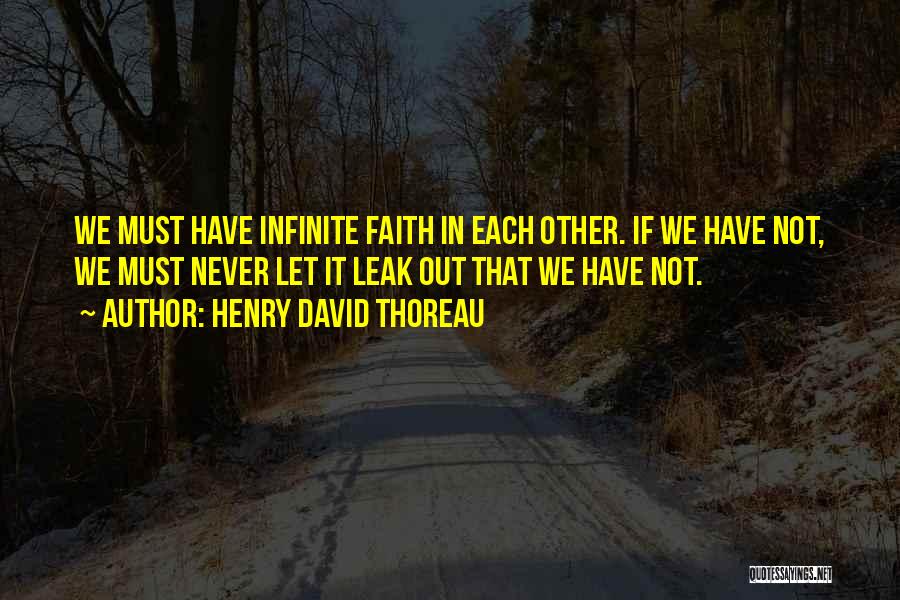 Henry David Thoreau Quotes: We Must Have Infinite Faith In Each Other. If We Have Not, We Must Never Let It Leak Out That