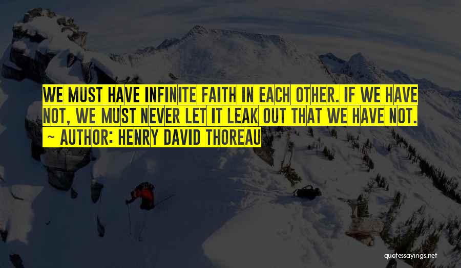 Henry David Thoreau Quotes: We Must Have Infinite Faith In Each Other. If We Have Not, We Must Never Let It Leak Out That