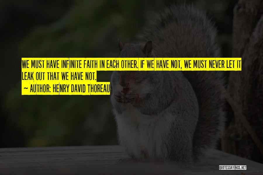 Henry David Thoreau Quotes: We Must Have Infinite Faith In Each Other. If We Have Not, We Must Never Let It Leak Out That