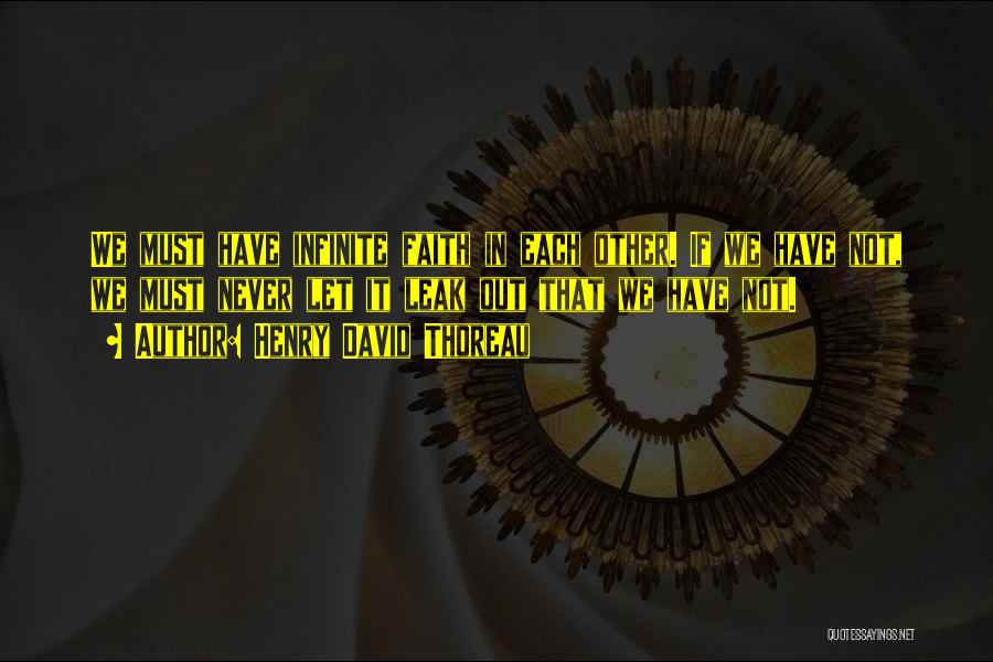 Henry David Thoreau Quotes: We Must Have Infinite Faith In Each Other. If We Have Not, We Must Never Let It Leak Out That