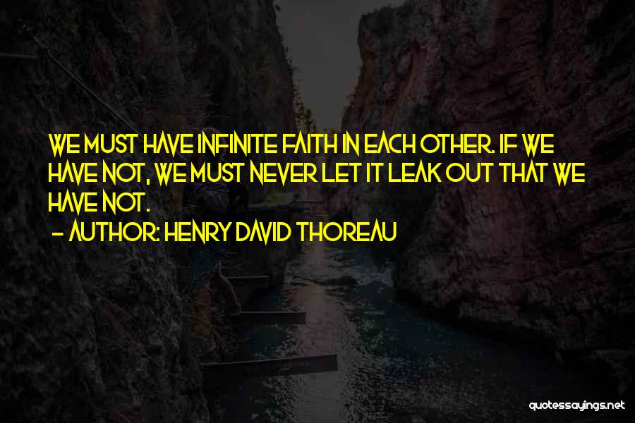 Henry David Thoreau Quotes: We Must Have Infinite Faith In Each Other. If We Have Not, We Must Never Let It Leak Out That