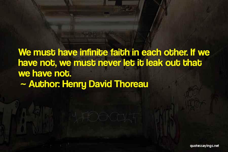 Henry David Thoreau Quotes: We Must Have Infinite Faith In Each Other. If We Have Not, We Must Never Let It Leak Out That