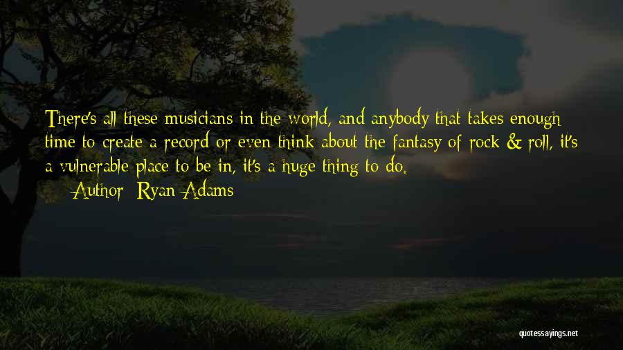 Ryan Adams Quotes: There's All These Musicians In The World, And Anybody That Takes Enough Time To Create A Record Or Even Think