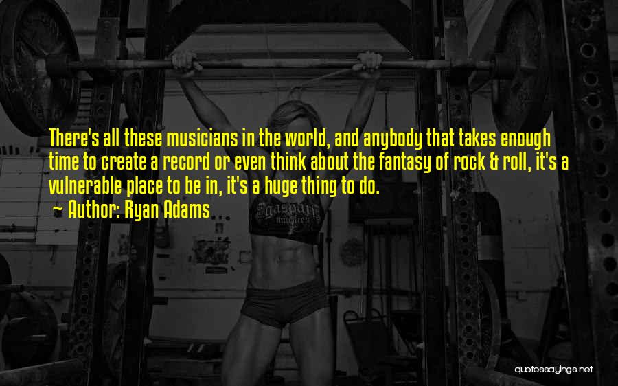 Ryan Adams Quotes: There's All These Musicians In The World, And Anybody That Takes Enough Time To Create A Record Or Even Think