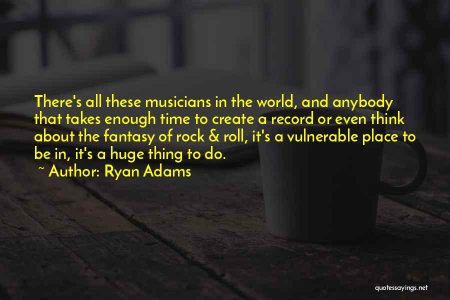 Ryan Adams Quotes: There's All These Musicians In The World, And Anybody That Takes Enough Time To Create A Record Or Even Think