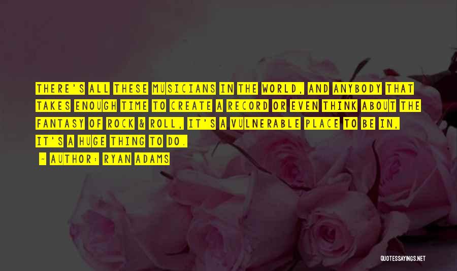 Ryan Adams Quotes: There's All These Musicians In The World, And Anybody That Takes Enough Time To Create A Record Or Even Think