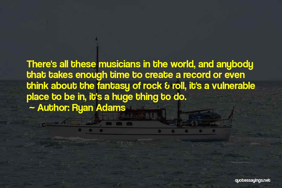 Ryan Adams Quotes: There's All These Musicians In The World, And Anybody That Takes Enough Time To Create A Record Or Even Think