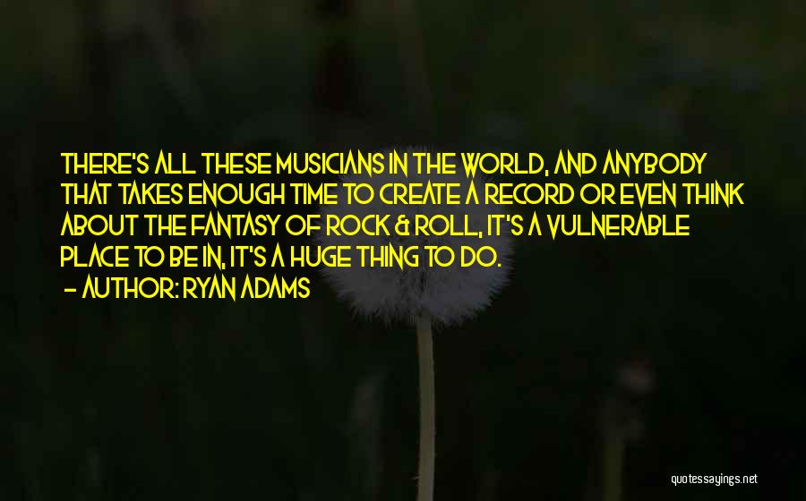 Ryan Adams Quotes: There's All These Musicians In The World, And Anybody That Takes Enough Time To Create A Record Or Even Think