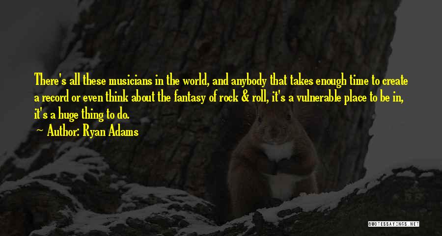 Ryan Adams Quotes: There's All These Musicians In The World, And Anybody That Takes Enough Time To Create A Record Or Even Think