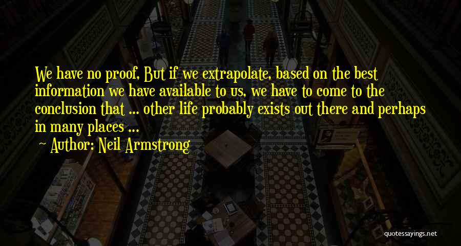 Neil Armstrong Quotes: We Have No Proof, But If We Extrapolate, Based On The Best Information We Have Available To Us, We Have