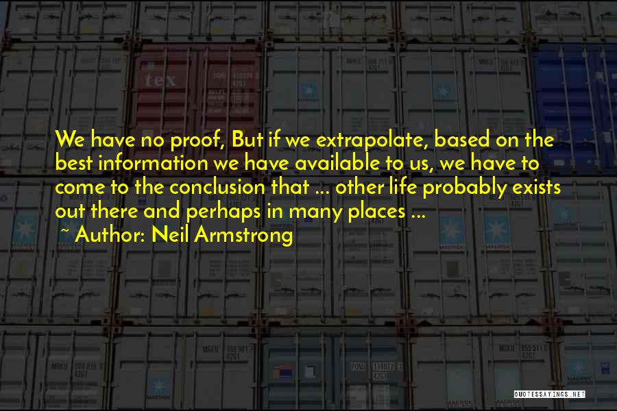 Neil Armstrong Quotes: We Have No Proof, But If We Extrapolate, Based On The Best Information We Have Available To Us, We Have