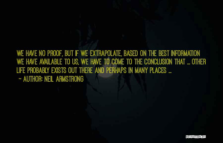 Neil Armstrong Quotes: We Have No Proof, But If We Extrapolate, Based On The Best Information We Have Available To Us, We Have