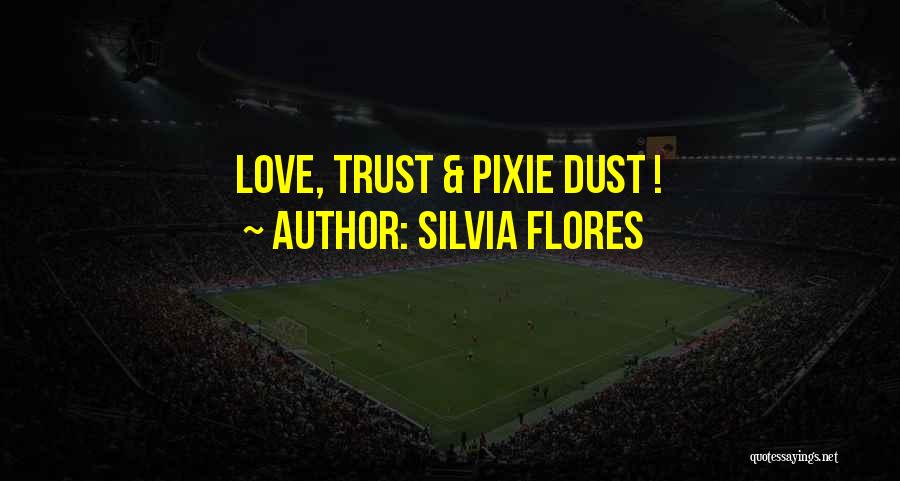 Silvia Flores Quotes: Love, Trust & Pixie Dust !