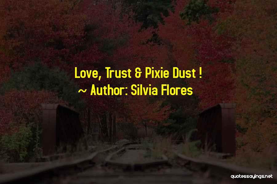 Silvia Flores Quotes: Love, Trust & Pixie Dust !