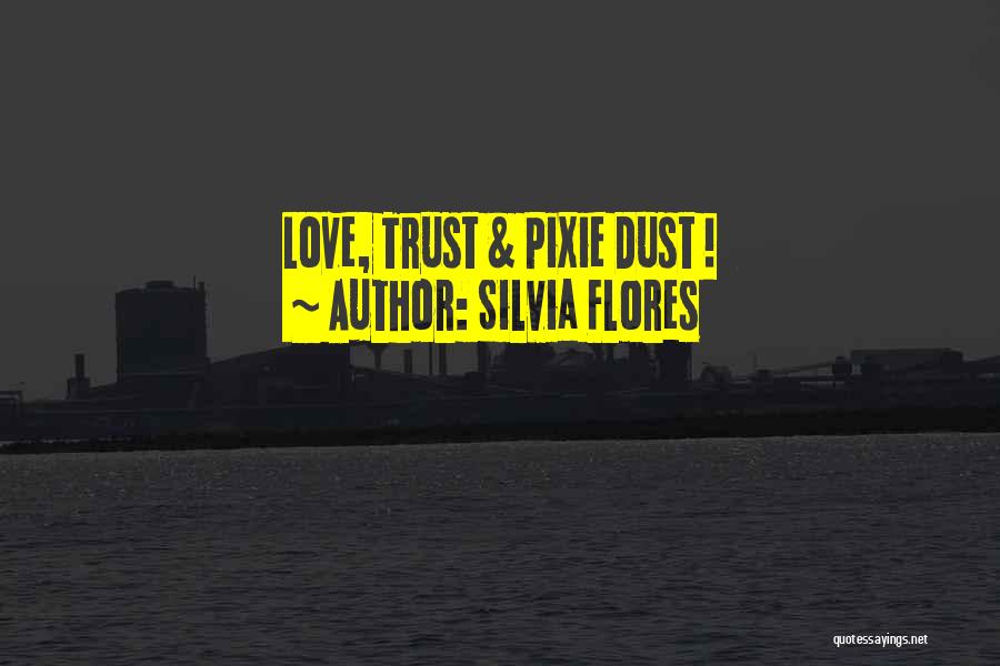 Silvia Flores Quotes: Love, Trust & Pixie Dust !