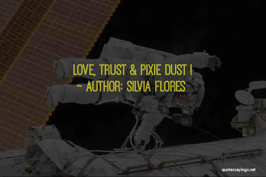 Silvia Flores Quotes: Love, Trust & Pixie Dust !