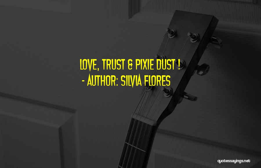 Silvia Flores Quotes: Love, Trust & Pixie Dust !