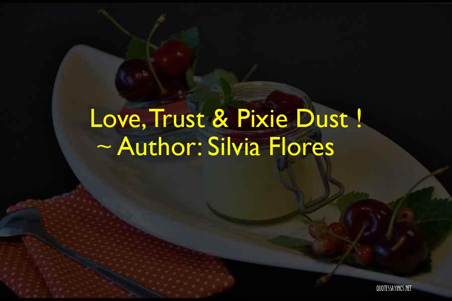 Silvia Flores Quotes: Love, Trust & Pixie Dust !