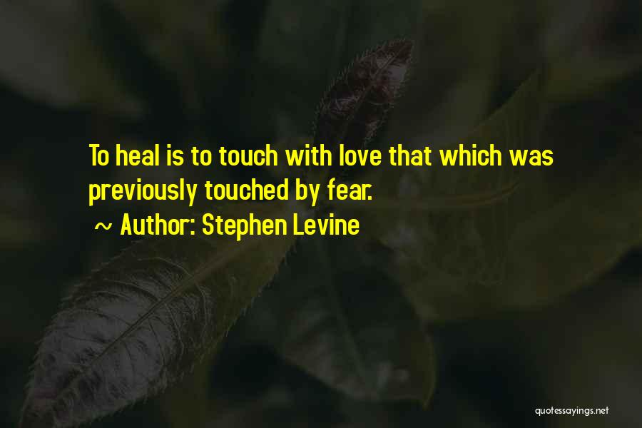 Stephen Levine Quotes: To Heal Is To Touch With Love That Which Was Previously Touched By Fear.
