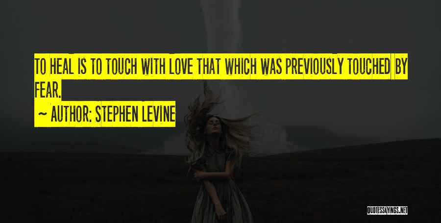 Stephen Levine Quotes: To Heal Is To Touch With Love That Which Was Previously Touched By Fear.
