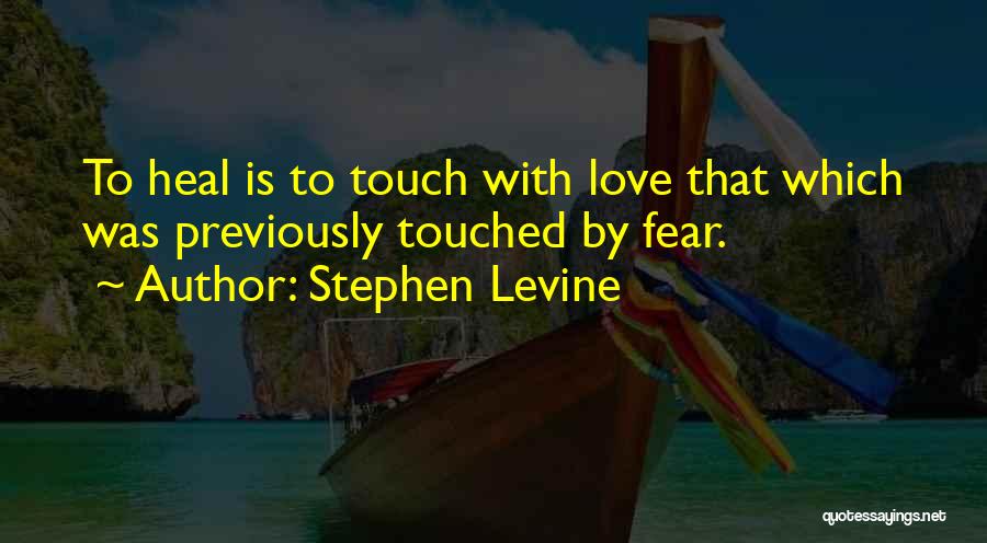 Stephen Levine Quotes: To Heal Is To Touch With Love That Which Was Previously Touched By Fear.