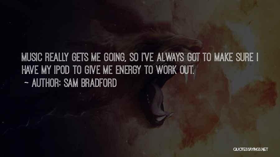 Sam Bradford Quotes: Music Really Gets Me Going, So I've Always Got To Make Sure I Have My Ipod To Give Me Energy